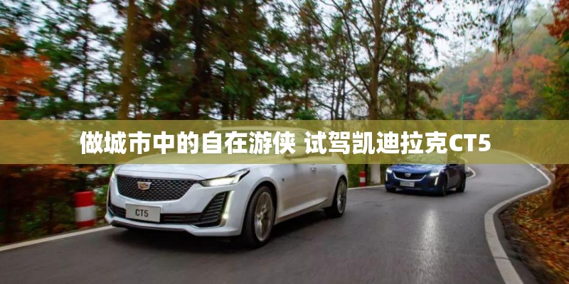 做城市中的自在游侠 试驾凯迪拉克CT5