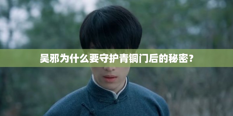 吴邪为什么要守护青铜门后的秘密？