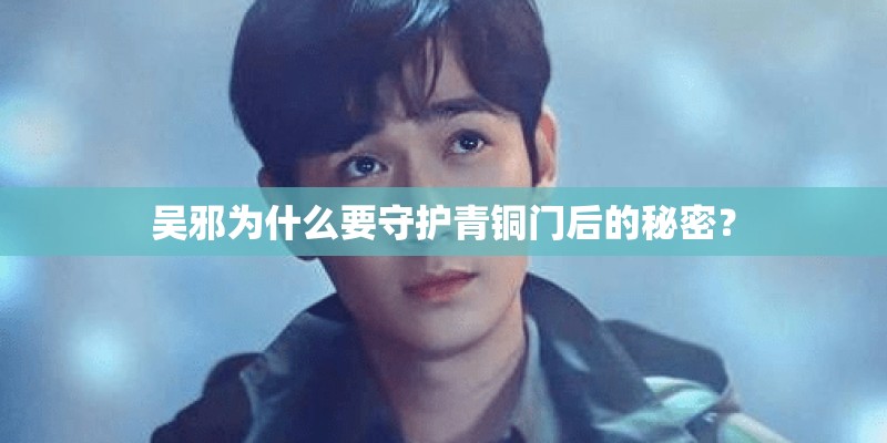 吴邪为什么要守护青铜门后的秘密？