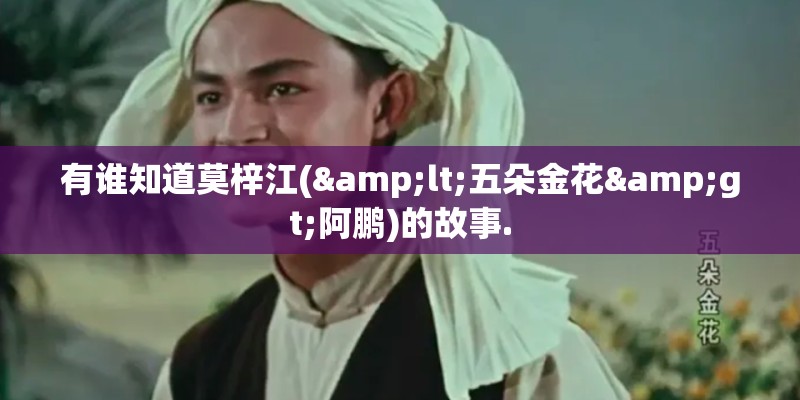 有谁知道莫梓江(<五朵金花>阿鹏)的故事.