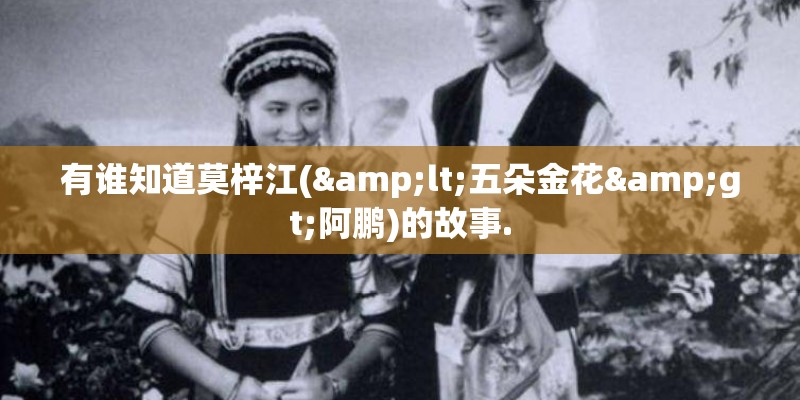 有谁知道莫梓江(<五朵金花>阿鹏)的故事.