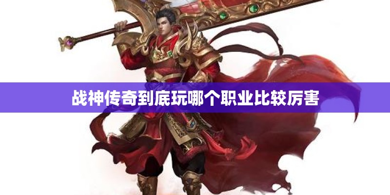 战神传奇到底玩哪个职业比较厉害