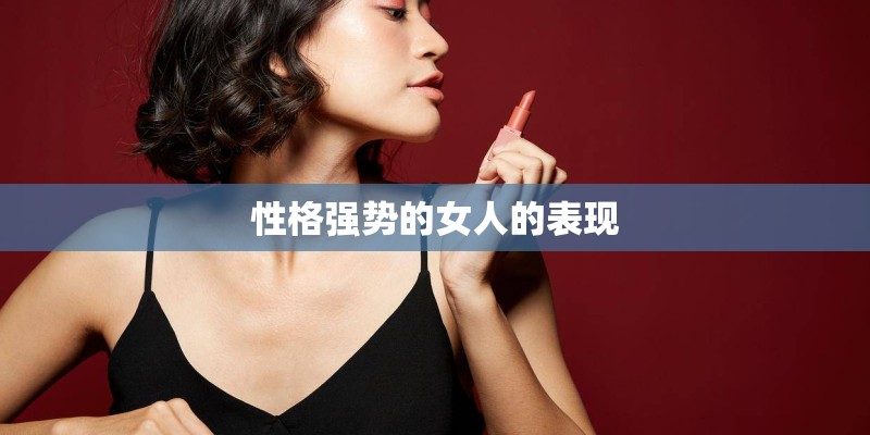 性格强势的女人的表现