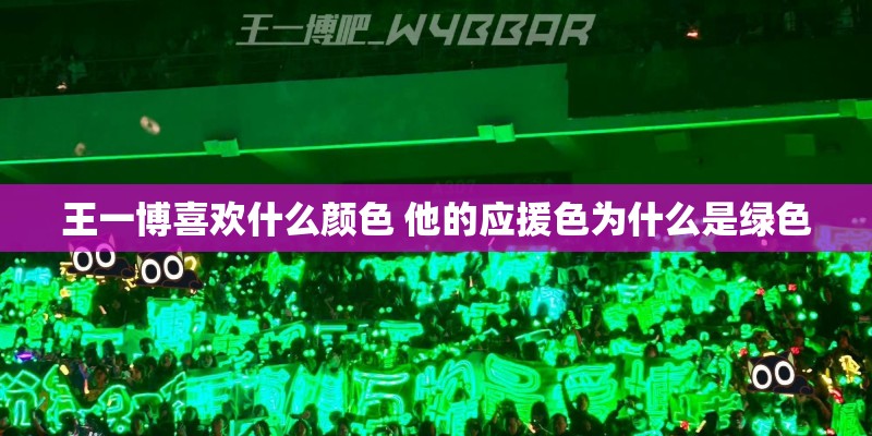 王一博喜欢什么颜色 他的应援色为什么是绿色