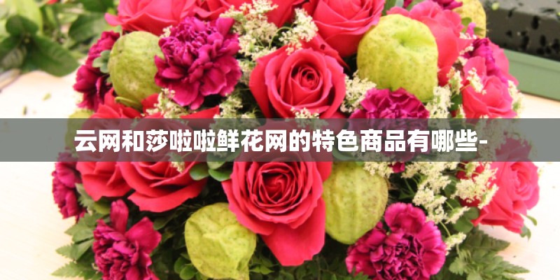 云网和莎啦啦鲜花网的特色商品有哪些-