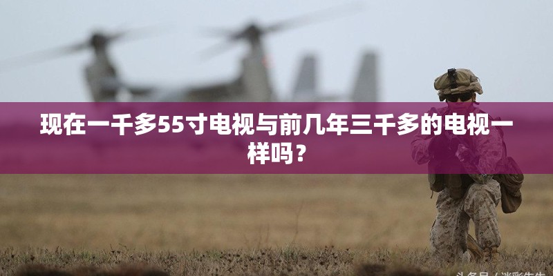 现在一千多55寸电视与前几年三千多的电视一样吗？