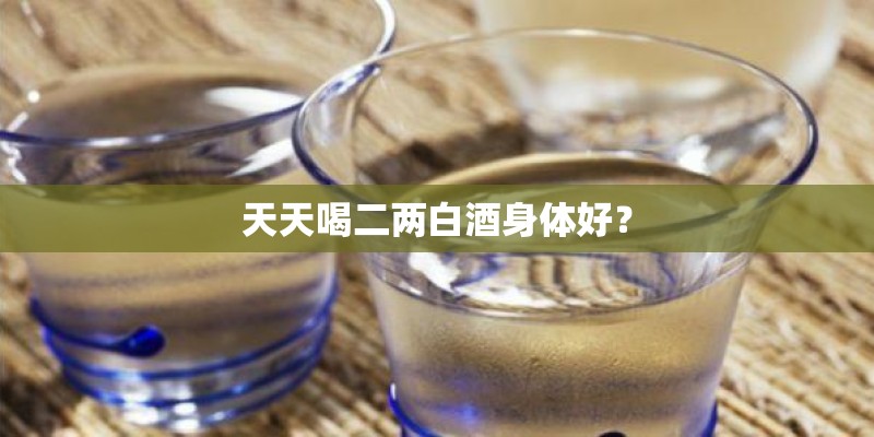 天天喝二两白酒身体好？