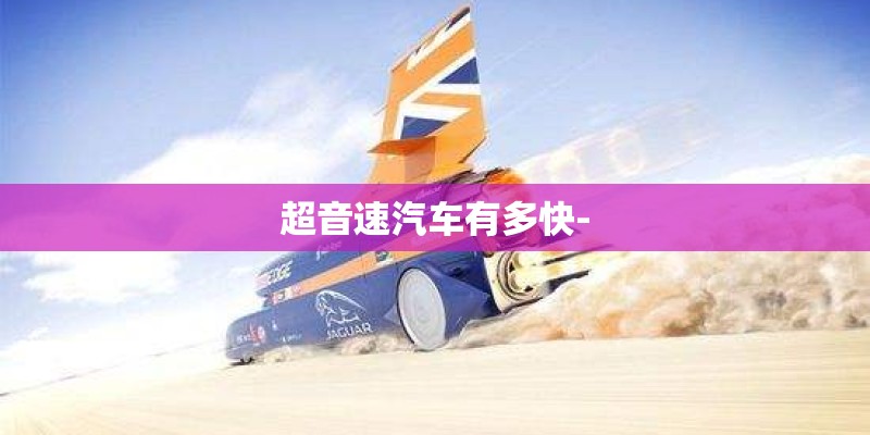 超音速汽车有多快- 超音速汽车有多快-