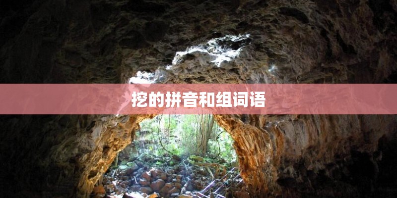 挖的拼音和组词语 挖的拼音和组词语
