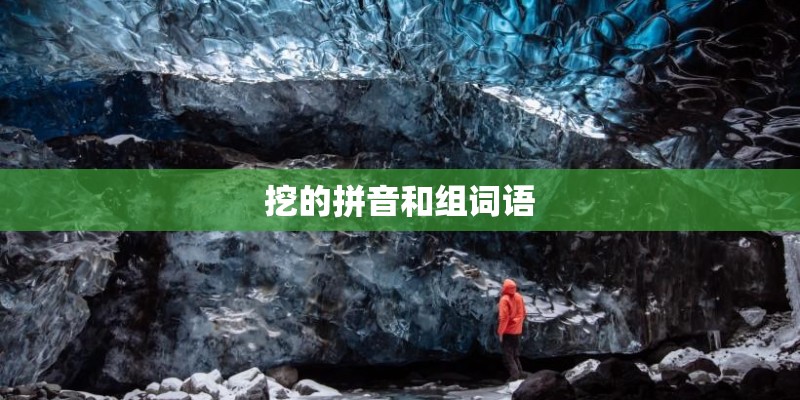 挖的拼音和组词语 挖的拼音和组词语