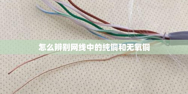 怎么辨别网线中的纯铜和无氧铜