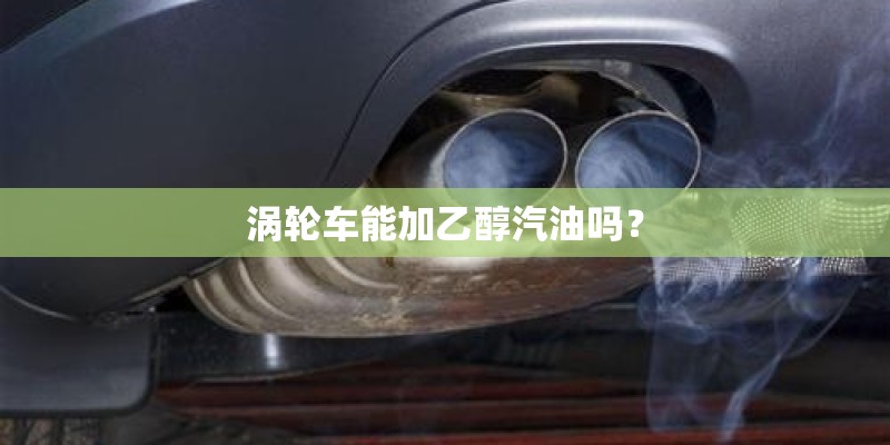 涡轮车能加乙醇汽油吗？