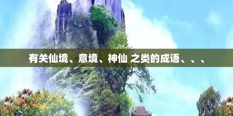 有关仙境、意境、神仙 之类的成语、、、