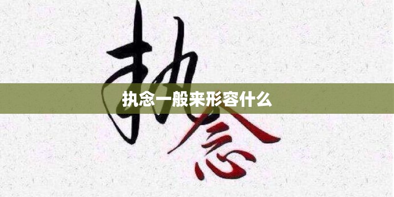 执念一般来形容什么 执念一般来形容什么