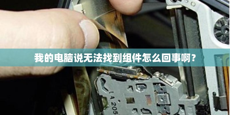 我的电脑说无法找到组件怎么回事啊? 我的电脑说无法找到组件怎么回事啊?