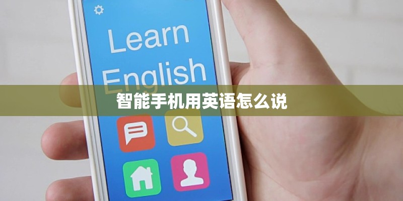 智能手机用英语怎么说 智能手机用英语怎么说