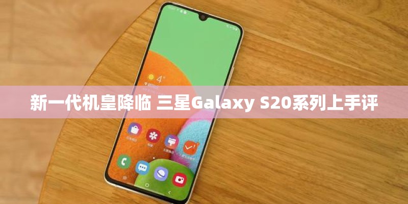 新一代机皇降临 三星Galaxy S20系列上手评
