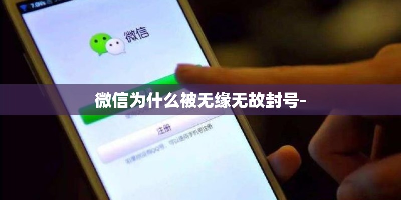 微信为什么被无缘无故封号-
