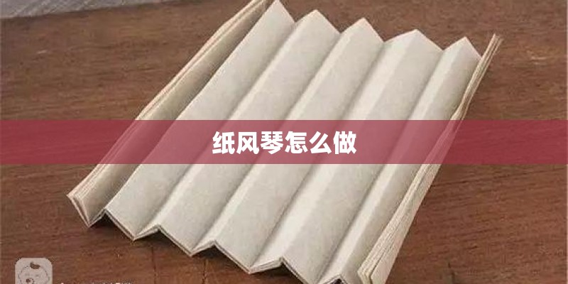 纸风琴怎么做 纸风琴怎么做
