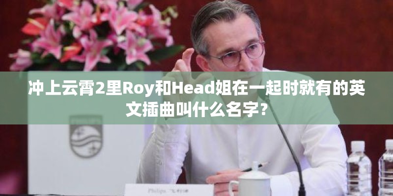 冲上云霄2里Roy和Head姐在一起时就有的英文插曲叫什么名字？