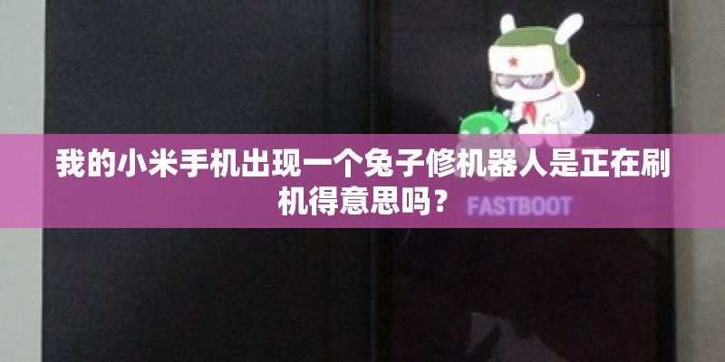 我的小米手机出现一个兔子修机器人是正在刷机得意思吗? 我的小米手机出现一个兔子修机器人是正在刷机得意思吗?