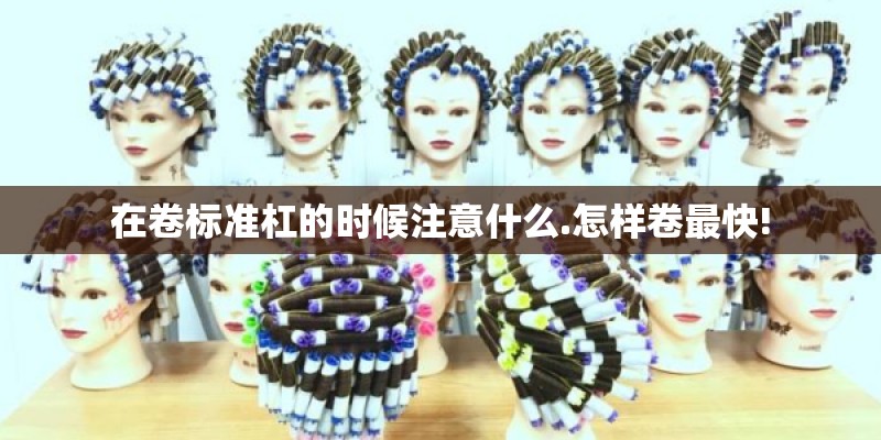 在卷标准杠的时候注意什么.怎样卷最快!