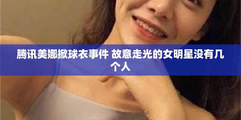 腾讯美娜掀球衣事件 故意走光的女明星没有几个人