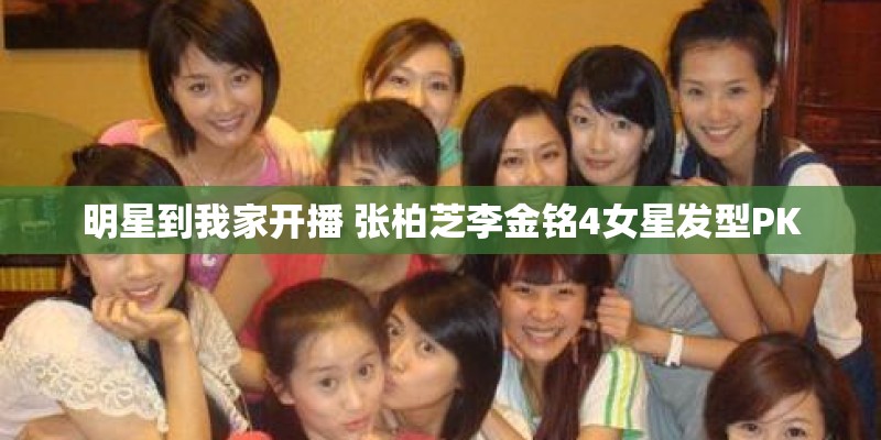 明星到我家开播 张柏芝李金铭4女星发型PK