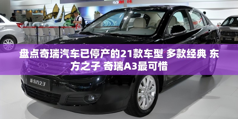 盘点奇瑞汽车已停产的21款车型 多款经典 东方之子 奇瑞A3最可惜