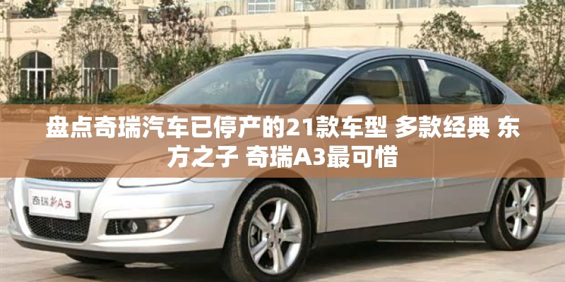 盘点奇瑞汽车已停产的21款车型 多款经典 东方之子 奇瑞A3最可惜