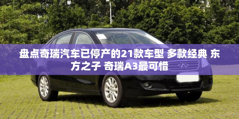 盘点奇瑞汽车已停产的21款车型 多款经典 东方之子 奇瑞A3最可惜
