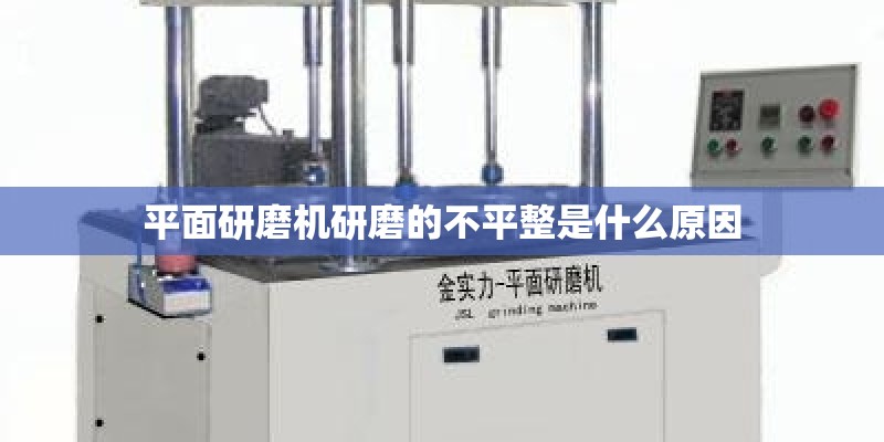 平面研磨机研磨的不平整是什么原因