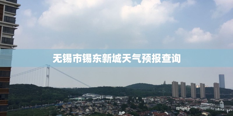无锡市锡东新城天气预报查询 无锡市锡东新城天气预报查询