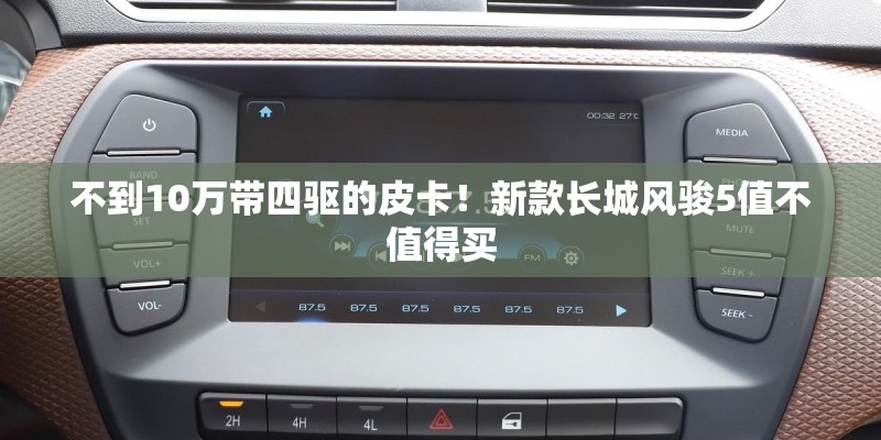 不到10万带四驱的皮卡！新款长城风骏5值不值得买