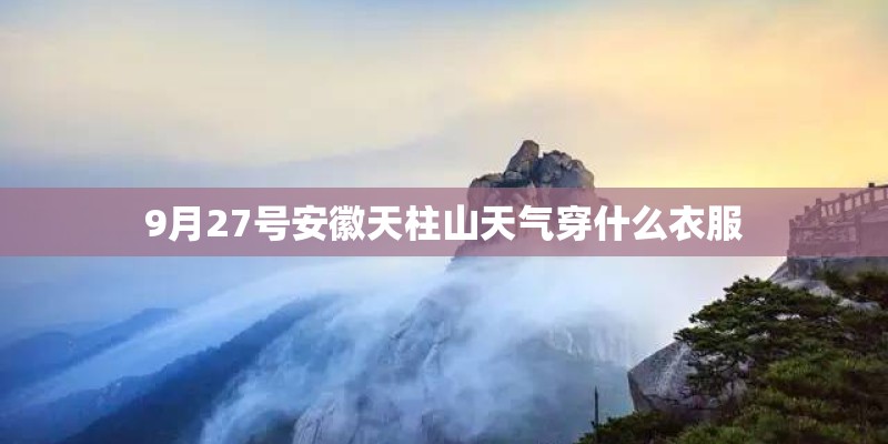 9月27号安徽天柱山天气穿什么衣服