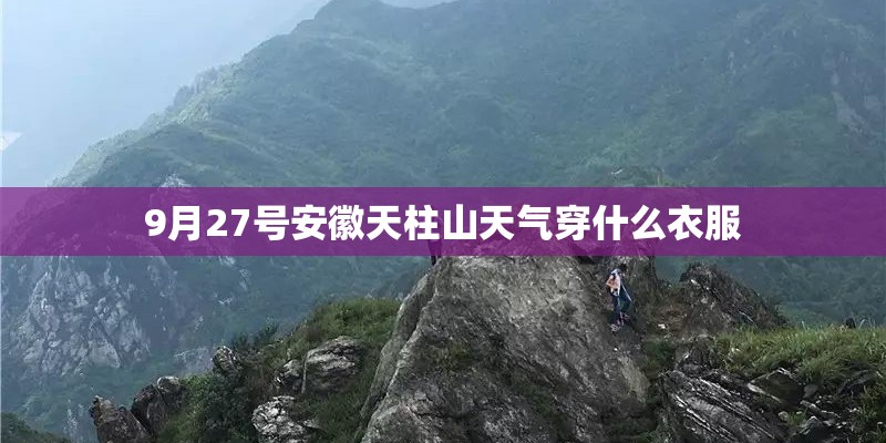 9月27号安徽天柱山天气穿什么衣服