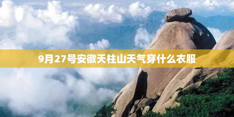 9月27号安徽天柱山天气穿什么衣服