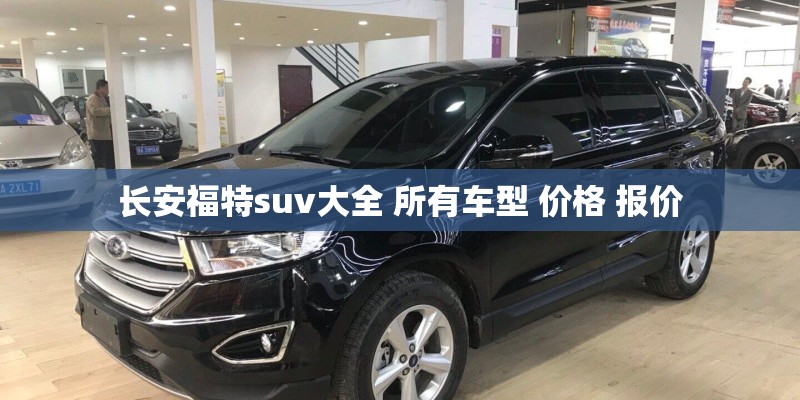 长安福特suv大全 所有车型 价格 报价