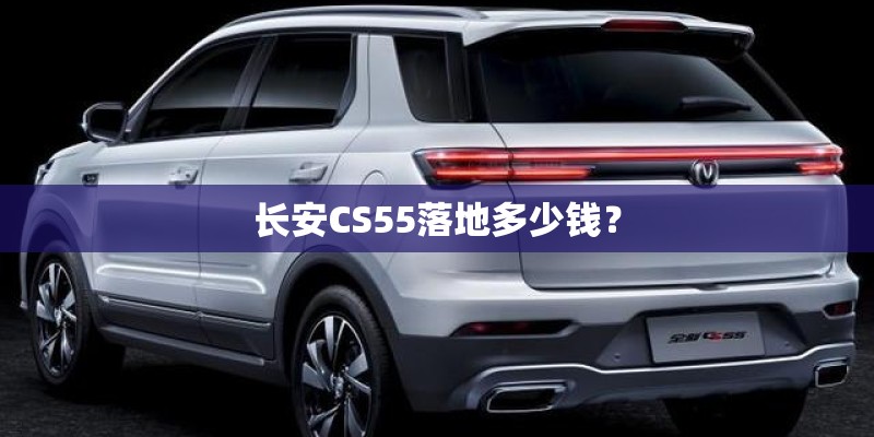 长安CS55落地多少钱？