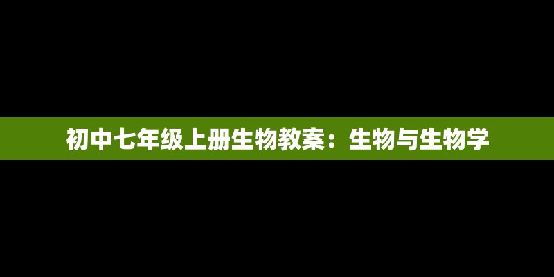 初中七年级上册生物教案：生物与生物学