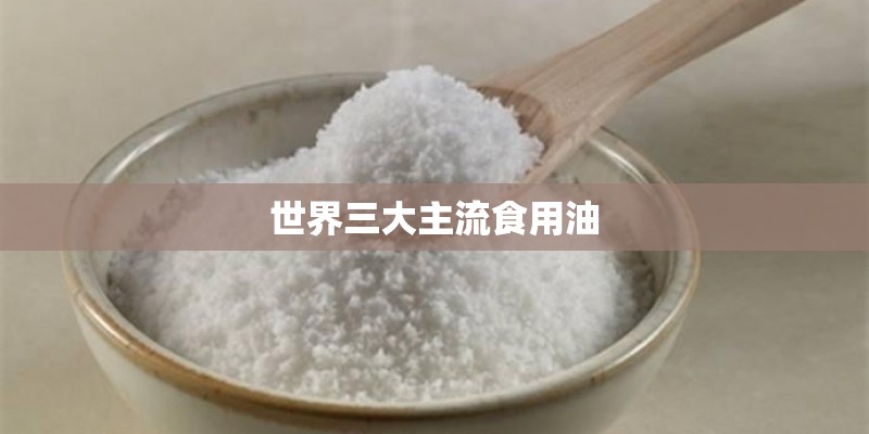 世界三大主流食用油