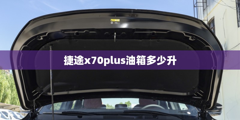 捷途x70plus油箱多少升
