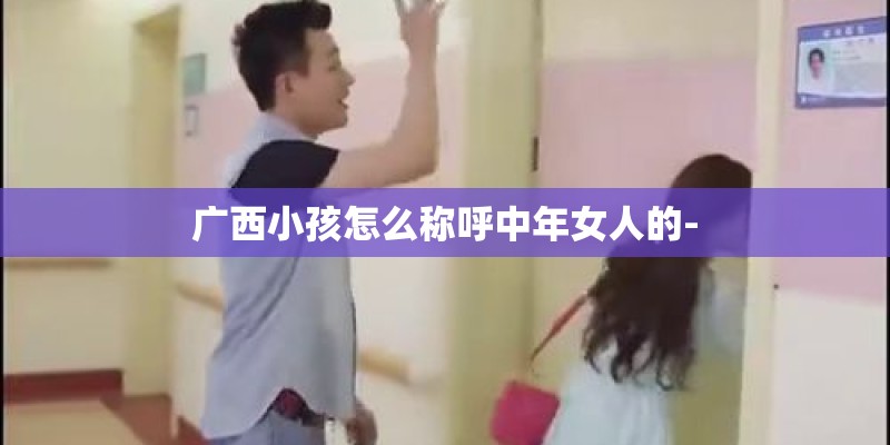 广西小孩怎么称呼中年女人的-