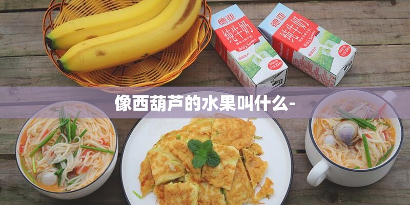 像西葫芦的水果叫什么-