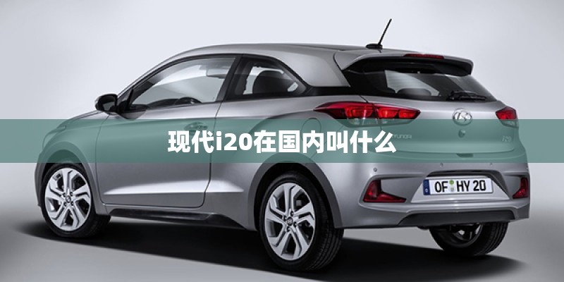 现代i20在国内叫什么