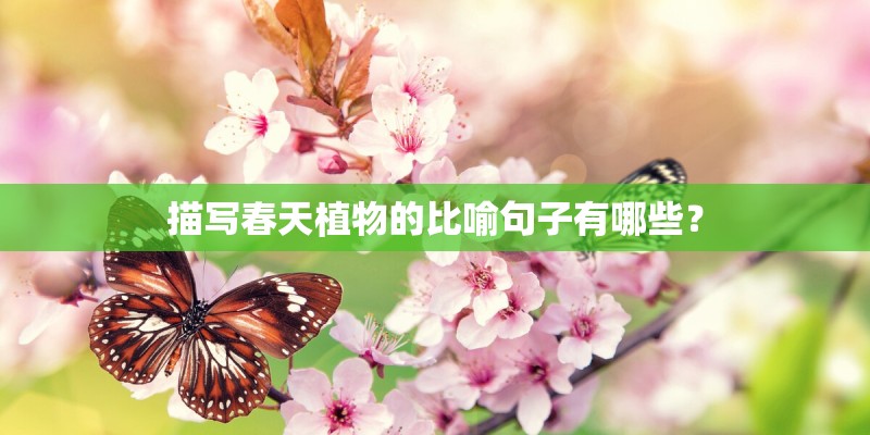 描写春天植物的比喻句子有哪些？