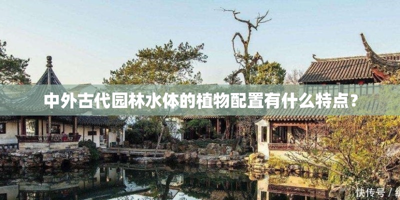 中外古代园林水体的植物配置有什么特点？