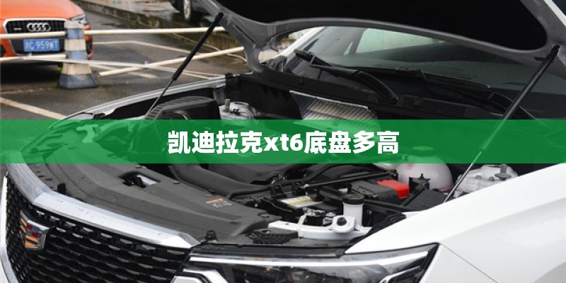 凯迪拉克xt6底盘多高