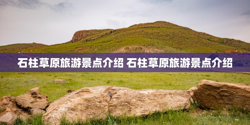 石柱草原旅游景点介绍 石柱草原旅游景点介绍 石柱草原旅游景点介绍 石柱草原旅游景点介绍