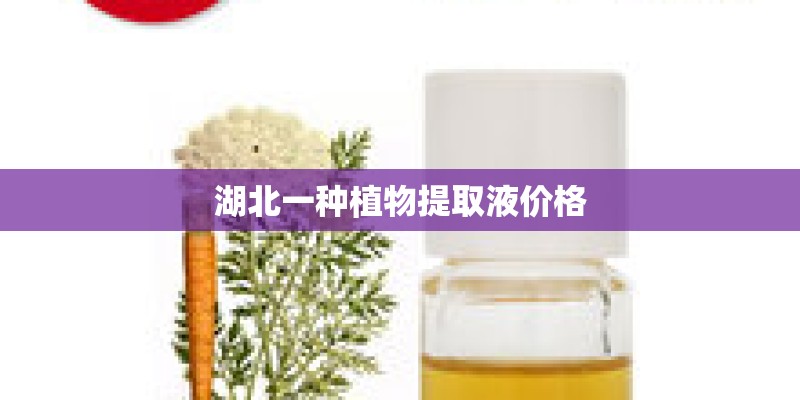 湖北一种植物提取液价格